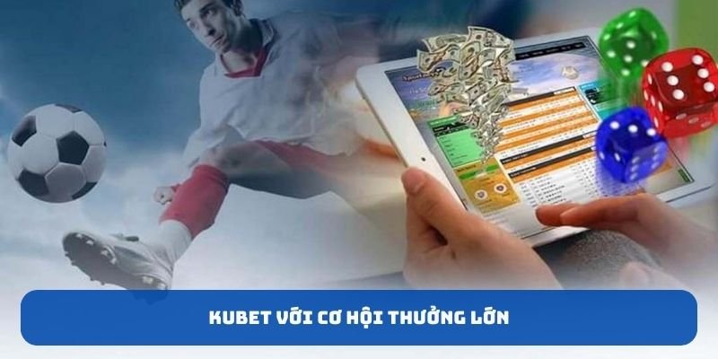 KUBET với cơ hội thưởng lớn