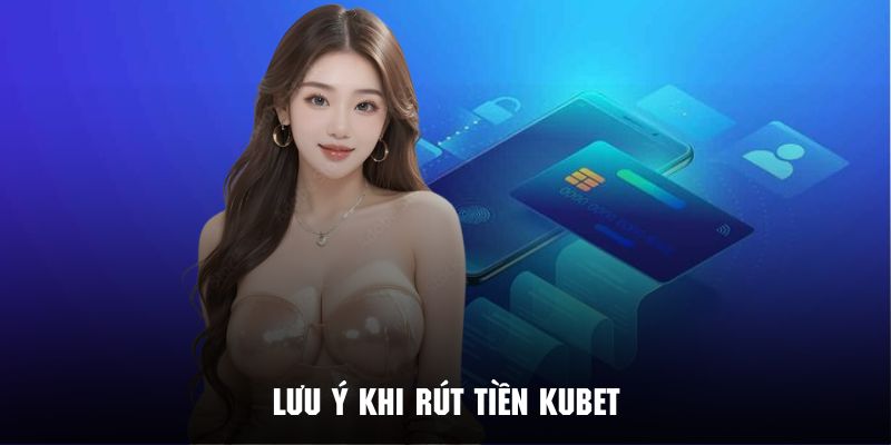 Lưu ý rút tiền Kubet mà hội viên mới cần đọc thật kỹ