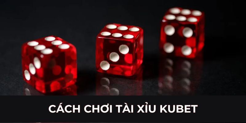 Cách chơi Tài Xỉu Kubet