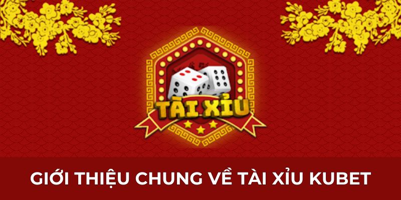 Giới thiệu chung về Tài Xỉu Kubet