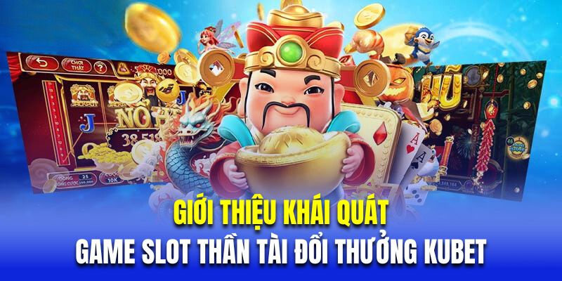 Giới thiệu khái quát về game slot thần tài đổi thưởng Kubet 