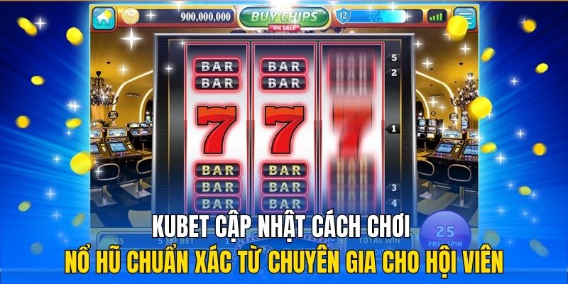 Kubet cập nhật cách chơi nổ hũ chuẩn xác từ chuyên gia cho hội viên