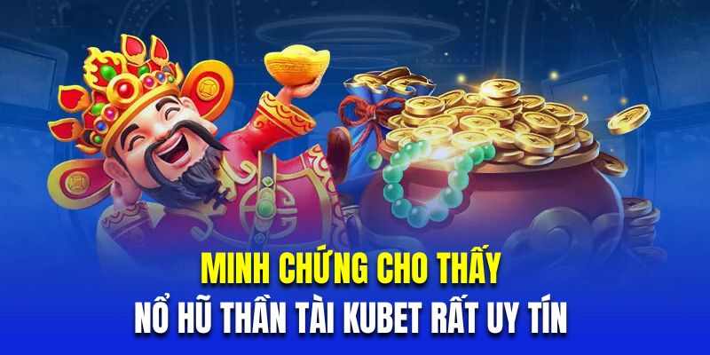 Minh chứng cho thấy nổ hũ thần tài Kubet rất uy tín 