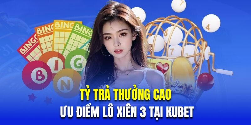 Tỷ trả thưởng cao là ưu điểm lô xiên 3 tại Kubet