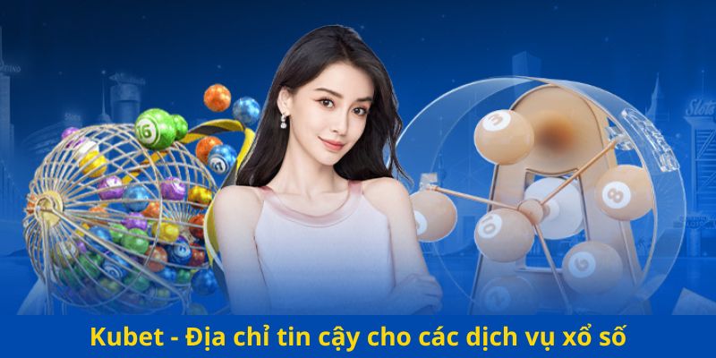 Kubet - Địa chỉ tin cậy cho các dịch vụ xổ số