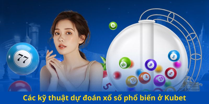 Các kỹ thuật dự đoán xổ số phổ biến ở Kubet