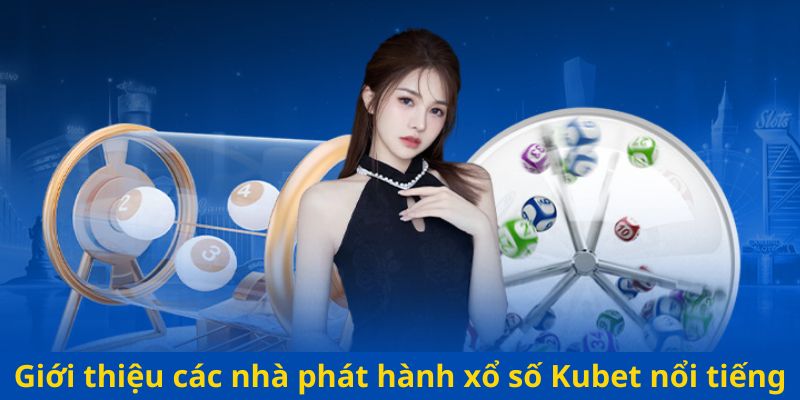 Giới thiệu các nhà phát hành xổ số Kubet nổi tiếng