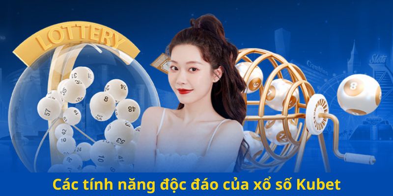 Các tính năng độc đáo của xổ số Kubet