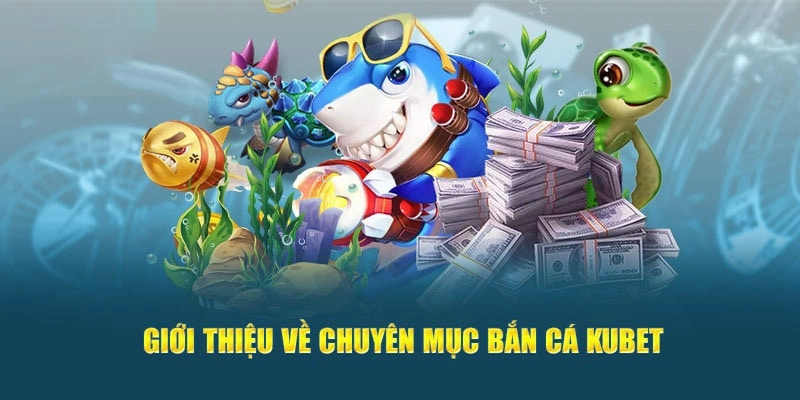 Tổng quan đôi nét về siêu phẩm bắn cá Kubet