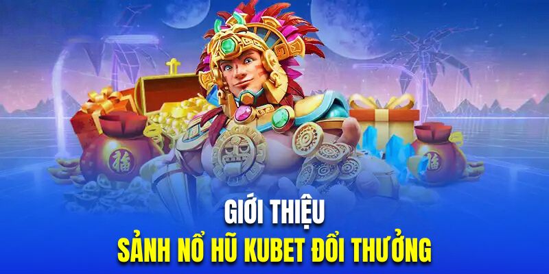 Đôi nét sảnh chơi nổ hũ Kubet đặc sắc